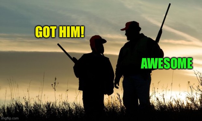 hunterviolence | GOT HIM! AWESOME | image tagged in hunterviolence | made w/ Imgflip meme maker