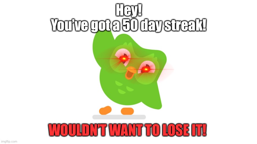 Doulingo pestering you | Hey!
You’ve got a 50 day streak! WOULDN’T WANT TO LOSE IT! | image tagged in doulingo,funny memes | made w/ Imgflip meme maker