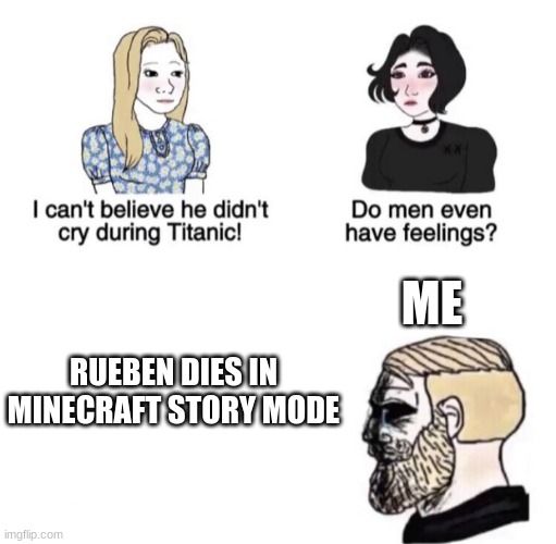 Chad crying | ME; RUEBEN DIES IN MINECRAFT STORY MODE | image tagged in chad crying | made w/ Imgflip meme maker