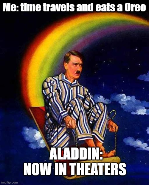 Random Hitler | Me: time travels and eats a Oreo; ALADDIN: NOW IN THEATERS | image tagged in random hitler | made w/ Imgflip meme maker