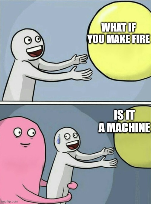 WHAT IF YOU MAKE FIRE IS IT A MACHINE | image tagged in memes,running away balloon | made w/ Imgflip meme maker