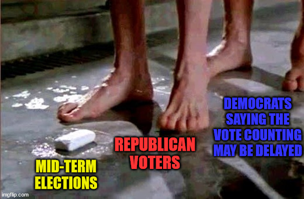 Drop the Soap | DEMOCRATS SAYING THE VOTE COUNTING MAY BE DELAYED; REPUBLICAN VOTERS; MID-TERM ELECTIONS | image tagged in drop the soap,memes,rigged elections,first world problems,aint nobody got time for that,here we go again | made w/ Imgflip meme maker