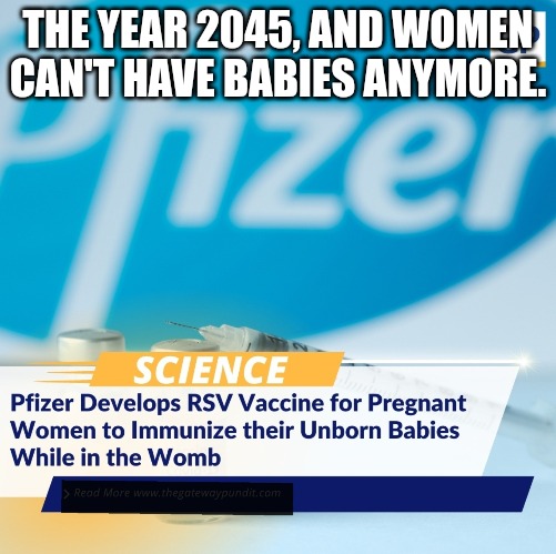 35% effective against RSV, 97% effective against Reproduction | THE YEAR 2045, AND WOMEN CAN'T HAVE BABIES ANYMORE. | image tagged in memes,politics,science,pfizer,weapon of mass destruction,vaccines | made w/ Imgflip meme maker
