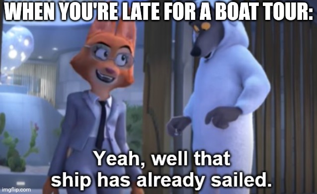 Literally LOL | WHEN YOU'RE LATE FOR A BOAT TOUR: | image tagged in that ship has already sailed,the bad guys,boat,boats,tour | made w/ Imgflip meme maker