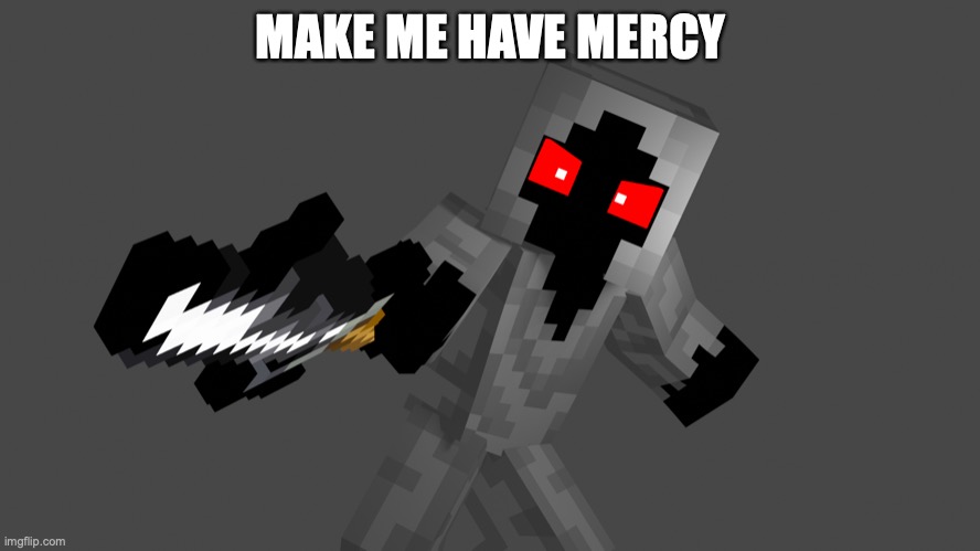 MAKE ME HAVE MERCY | MAKE ME HAVE MERCY | image tagged in make me have mercy | made w/ Imgflip meme maker