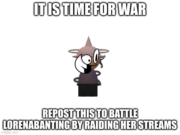 it is war time | IT IS TIME FOR WAR; REPOST THIS TO BATTLE LORENABANTING BY RAIDING HER STREAMS | image tagged in memes,war,dave and bambi | made w/ Imgflip meme maker