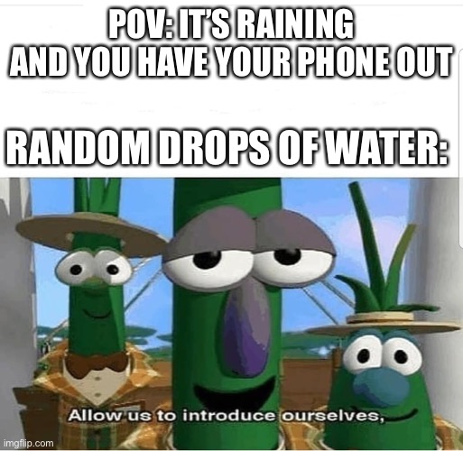 Allow us to introduce ourselves | POV: IT’S RAINING AND YOU HAVE YOUR PHONE OUT; RANDOM DROPS OF WATER: | image tagged in allow us to introduce ourselves,rain,phone | made w/ Imgflip meme maker