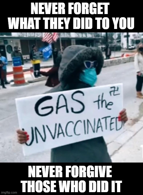  NEVER FORGET 
WHAT THEY DID TO YOU; NEVER FORGIVE 
THOSE WHO DID IT | image tagged in covid,protest,leftism | made w/ Imgflip meme maker