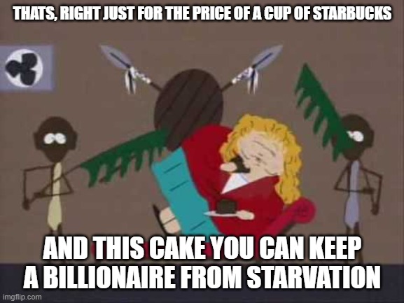 No Sally Struthers that's my 8 dollars!! | THATS, RIGHT JUST FOR THE PRICE OF A CUP OF STARBUCKS; AND THIS CAKE YOU CAN KEEP A BILLIONAIRE FROM STARVATION | image tagged in jokes,elon musk buying twitter | made w/ Imgflip meme maker
