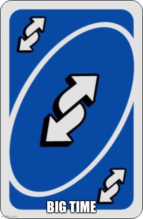 uno reverse card | BIG TIME | image tagged in uno reverse card | made w/ Imgflip meme maker