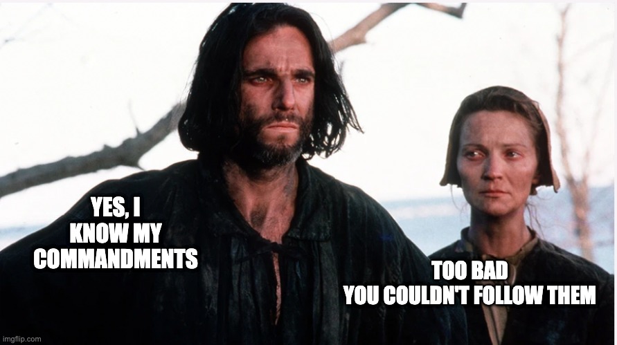 The Crucible (Affair) | TOO BAD YOU COULDN'T FOLLOW THEM; YES, I KNOW MY COMMANDMENTS | image tagged in salem,lies,affair,movie quotes,sarcasm,cheating husband | made w/ Imgflip meme maker