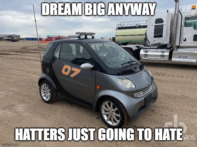 Dream Big | DREAM BIG ANYWAY; HATTERS JUST GOING TO HATE | image tagged in funny | made w/ Imgflip meme maker