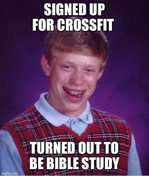 Bad Luck Brian Meme | SIGNED UP FOR CROSSFIT; TURNED OUT TO BE BIBLE STUDY | image tagged in memes,bad luck brian | made w/ Imgflip meme maker
