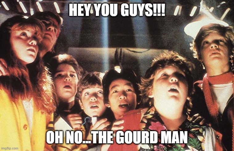Goonies | HEY YOU GUYS!!! OH NO...THE GOURD MAN | image tagged in goonies | made w/ Imgflip meme maker