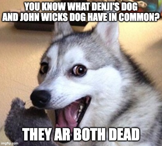 dog laugh | YOU KNOW WHAT DENJI'S DOG AND JOHN WICKS DOG HAVE IN COMMON? THEY AR BOTH DEAD | image tagged in dog laugh | made w/ Imgflip meme maker