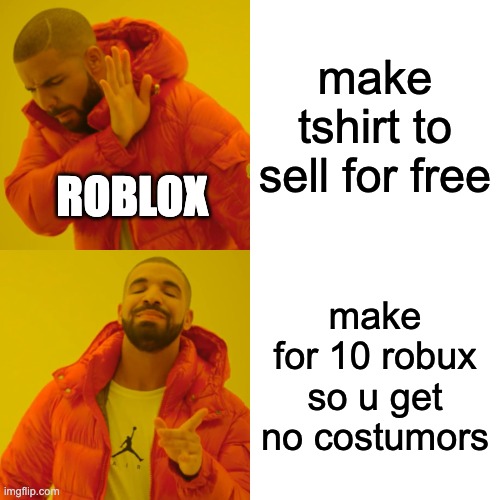 Drake Hotline Bling Meme | make tshirt to sell for free; ROBLOX; make for 10 robux so u get no costumors | image tagged in memes,drake hotline bling | made w/ Imgflip meme maker