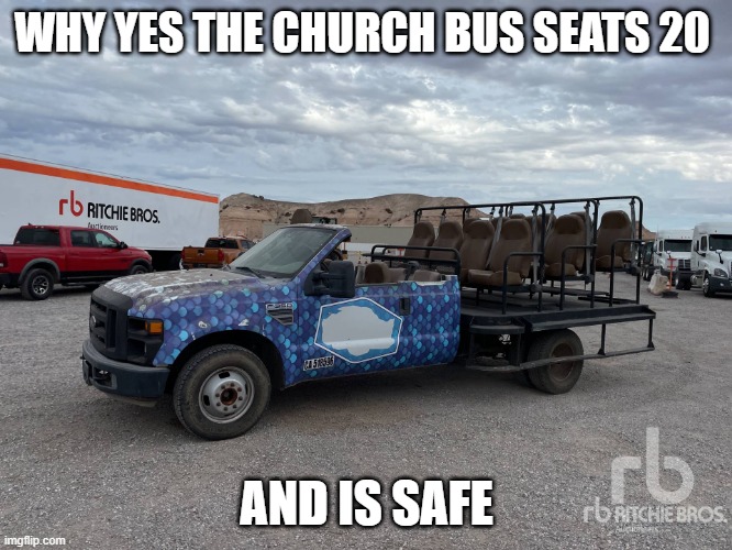 church bus | WHY YES THE CHURCH BUS SEATS 20; AND IS SAFE | image tagged in funny | made w/ Imgflip meme maker