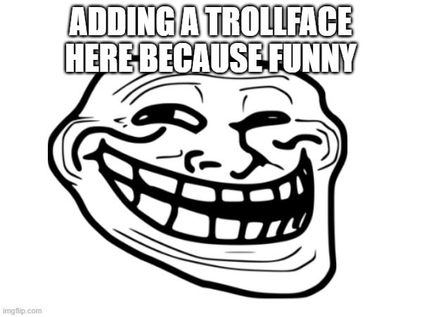 ADDING A TROLLFACE HERE BECAUSE FUNNY | made w/ Imgflip meme maker