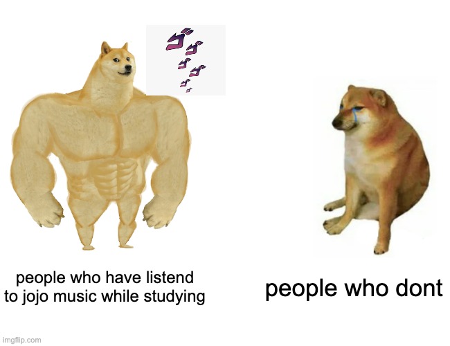Buff Doge vs. Cheems | people who have listend to jojo music while studying; people who dont | image tagged in memes,buff doge vs cheems | made w/ Imgflip meme maker