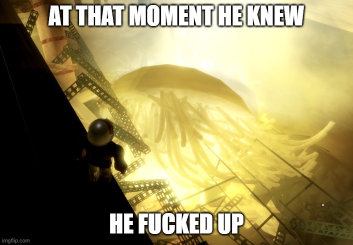 chernobyl reactor in roblox that moment when | AT THAT MOMENT HE KNEW; HE FUCKED UP | image tagged in that moment when you realize,funny,chernobyl | made w/ Imgflip meme maker