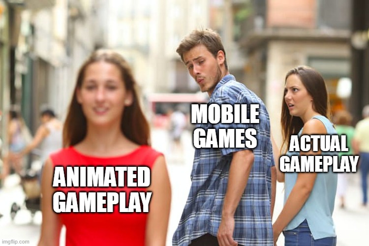 Mobile Games | MOBILE GAMES; ACTUAL GAMEPLAY; ANIMATED GAMEPLAY | image tagged in memes,distracted boyfriend,mobile games,false advertising | made w/ Imgflip meme maker