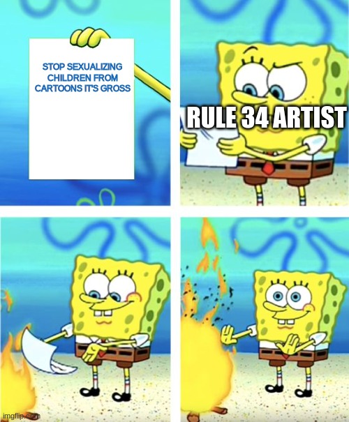 yea- | STOP SEXUALIZING CHILDREN FROM CARTOONS IT'S GROSS; RULE 34 ARTIST | image tagged in spongebob burning paper | made w/ Imgflip meme maker
