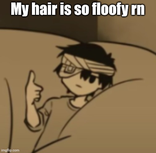 Omori thumbs-up | My hair is so floofy rn | image tagged in omori thumbs-up | made w/ Imgflip meme maker