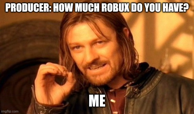 Me | PRODUCER: HOW MUCH ROBUX DO YOU HAVE? ME | image tagged in memes,one does not simply,front page,reality,trending | made w/ Imgflip meme maker