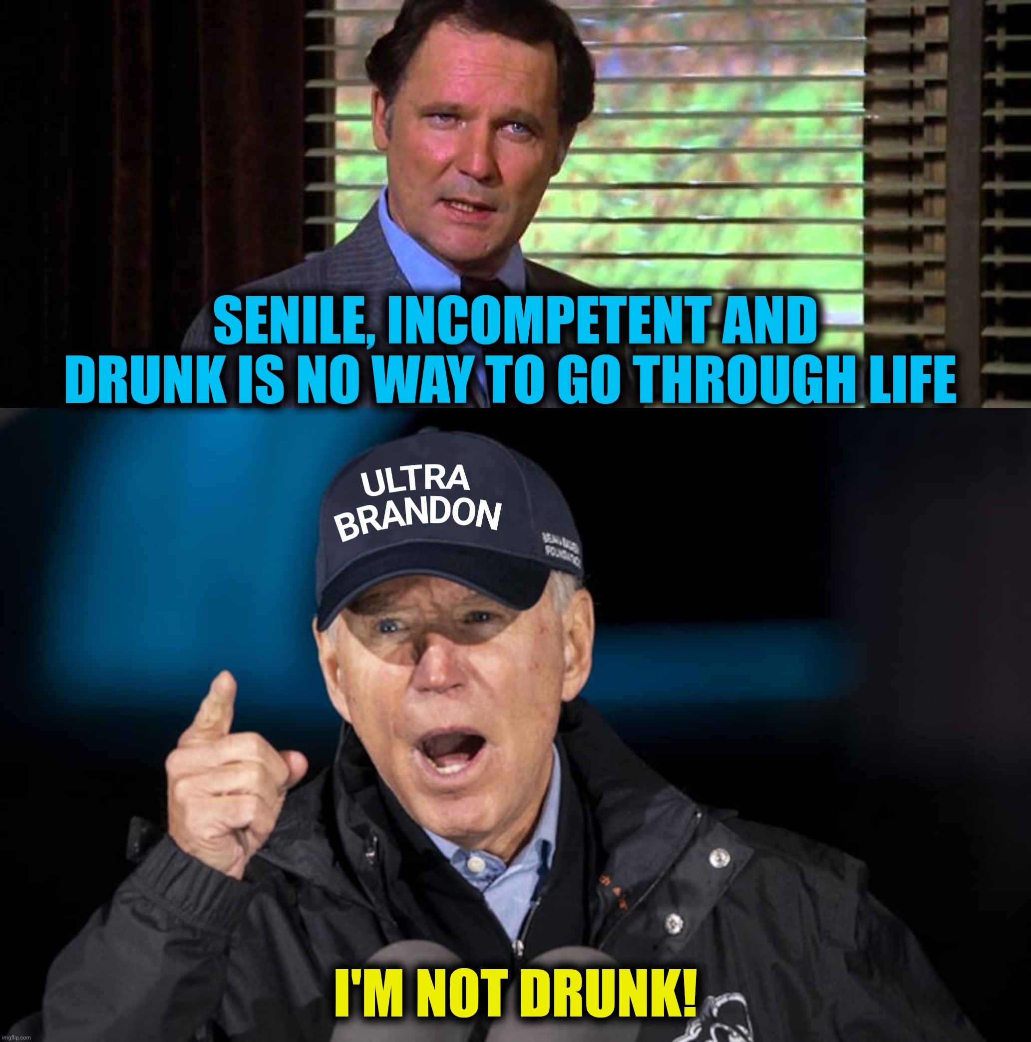 SENILE, INCOMPETENT AND DRUNK IS NO WAY TO GO THROUGH LIFE I'M NOT DRUNK! | made w/ Imgflip meme maker