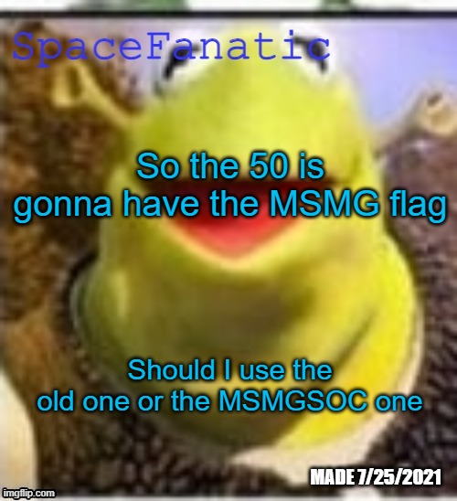 Ye Olde Announcements | So the 50 is gonna have the MSMG flag; Should I use the old one or the MSMGSOC one | image tagged in spacefanatic announcement temp | made w/ Imgflip meme maker