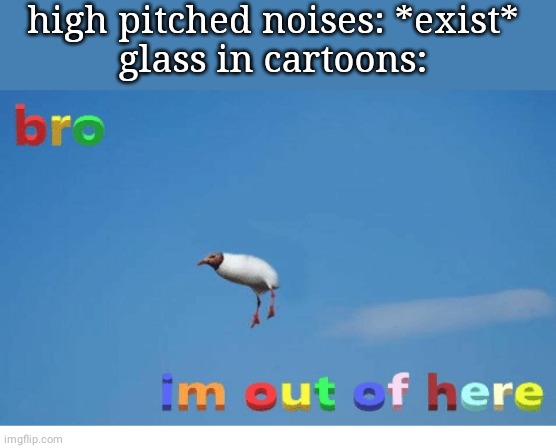 It has also occurred in real life but mostly  in dem tꝏns | high pitched noises: *exist*
glass in cartoons: | image tagged in bro i'm out of here | made w/ Imgflip meme maker