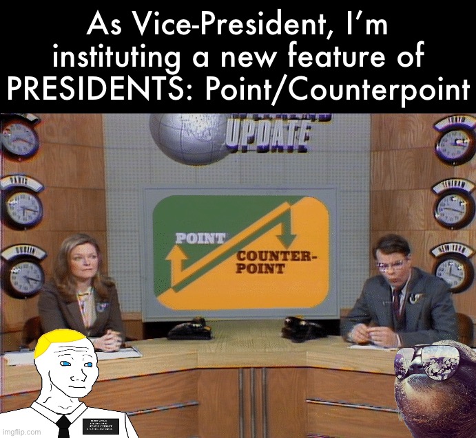 Introducing POINT/COUNTERPOINT. I’ll explain how it works in the comments. | As Vice-President, I’m instituting a new feature of PRESIDENTS: Point/Counterpoint | image tagged in point counterpoint,point,counterpoint,debate,discussion,civilized discussion | made w/ Imgflip meme maker