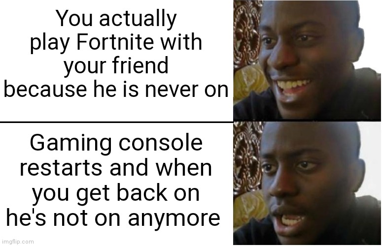 Disappointed Black Guy | You actually play Fortnite with your friend because he is never on; Gaming console restarts and when you get back on he's not on anymore | image tagged in disappointed black guy | made w/ Imgflip meme maker