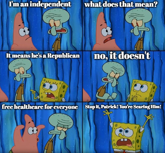 Stop it, Patrick! You're Scaring Him! | I'm an independent; what does that mean? It means he's a Republican; no, it doesn't; Stop it, Patrick! You're Scaring Him! free healthcare for everyone | image tagged in stop it patrick you're scaring him,slm,slavic,blm | made w/ Imgflip meme maker