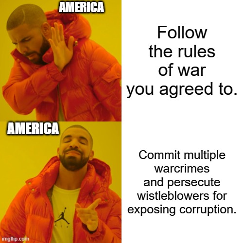 Drake Hotline Bling Meme | Follow the rules of war you agreed to. Commit multiple warcrimes and persecute wistleblowers for exposing corruption. AMERICA AMERICA | image tagged in memes,drake hotline bling | made w/ Imgflip meme maker