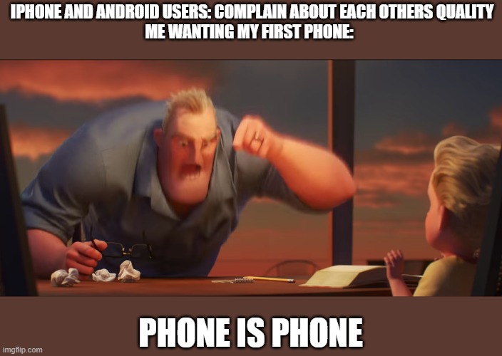 Phone wars be like | IPHONE AND ANDROID USERS: COMPLAIN ABOUT EACH OTHERS QUALITY
ME WANTING MY FIRST PHONE:; PHONE IS PHONE | image tagged in math is math | made w/ Imgflip meme maker