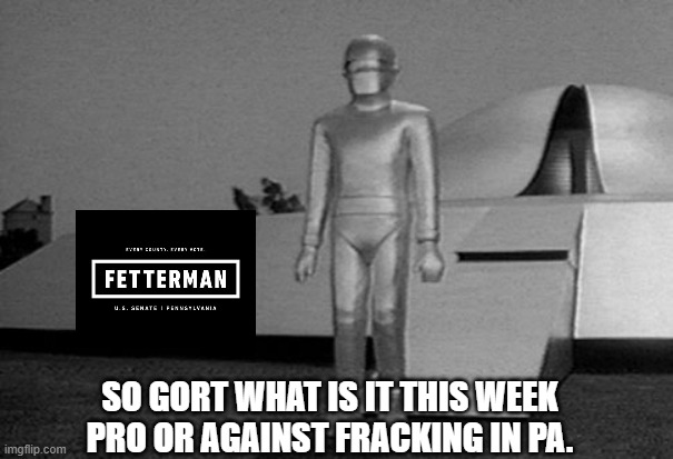 Yep | SO GORT WHAT IS IT THIS WEEK PRO OR AGAINST FRACKING IN PA. | image tagged in democrats | made w/ Imgflip meme maker