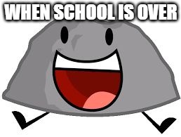 bleh | WHEN SCHOOL IS OVER | image tagged in rocky bfdi | made w/ Imgflip meme maker