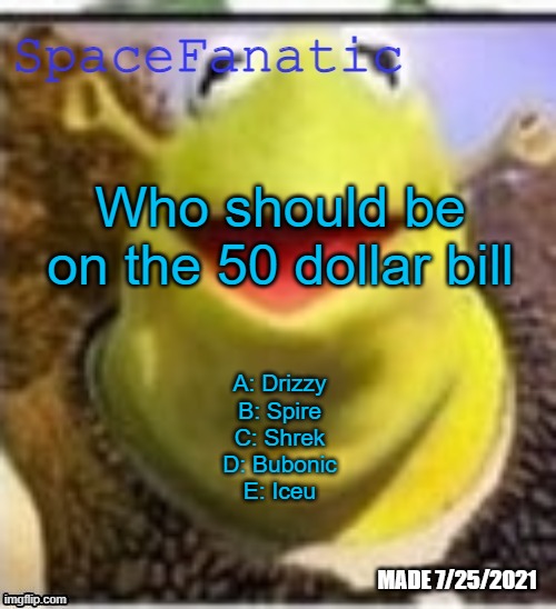 Ye Olde Announcements | Who should be on the 50 dollar bill; A: Drizzy
B: Spire
C: Shrek
D: Bubonic
E: Iceu | image tagged in spacefanatic announcement temp | made w/ Imgflip meme maker