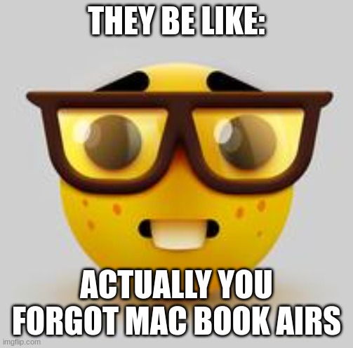 nerd face | THEY BE LIKE: ACTUALLY YOU FORGOT MAC BOOK AIRS | image tagged in nerd face | made w/ Imgflip meme maker