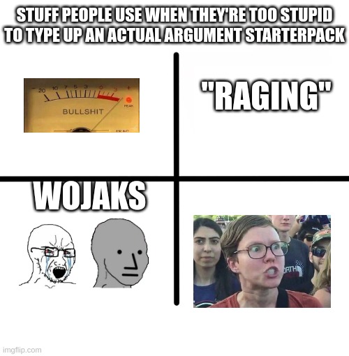 The most annoying people on the internet... | STUFF PEOPLE USE WHEN THEY'RE TOO STUPID TO TYPE UP AN ACTUAL ARGUMENT STARTERPACK; "RAGING"; WOJAKS | image tagged in memes,blank starter pack,politics,why,wojak,your argument is invalid | made w/ Imgflip meme maker