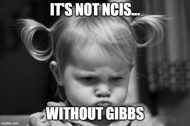 Pouty Baby | IT'S NOT NCIS... WITHOUT GIBBS | image tagged in pouty baby | made w/ Imgflip meme maker