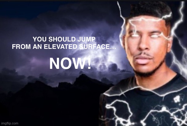 LowTierGod | YOU SHOULD JUMP FROM AN ELEVATED SURFACE…; NOW! | made w/ Imgflip meme maker