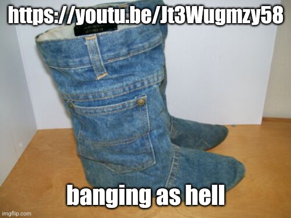 joots | https://youtu.be/Jt3Wugmzy58; banging as hell | image tagged in joots | made w/ Imgflip meme maker