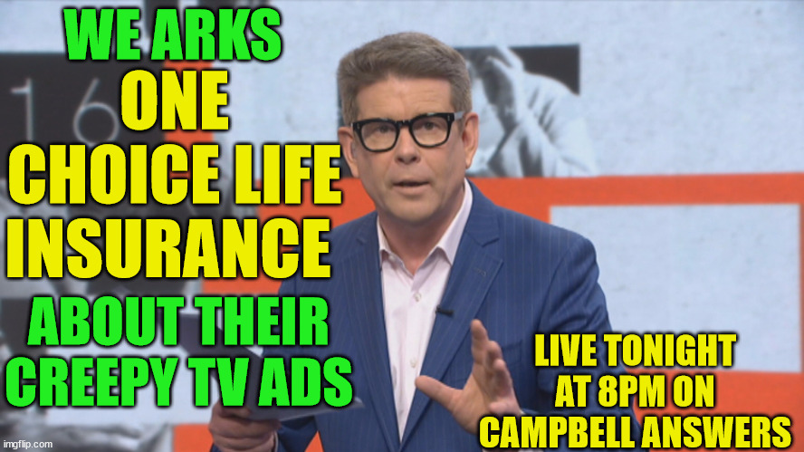 john campbell |  WE ARKS; ONE CHOICE LIFE INSURANCE; LIVE TONIGHT AT 8PM ON CAMPBELL ANSWERS; ABOUT THEIR CREEPY TV ADS | image tagged in life insurance,tv ads,new zealand,creepy guy | made w/ Imgflip meme maker