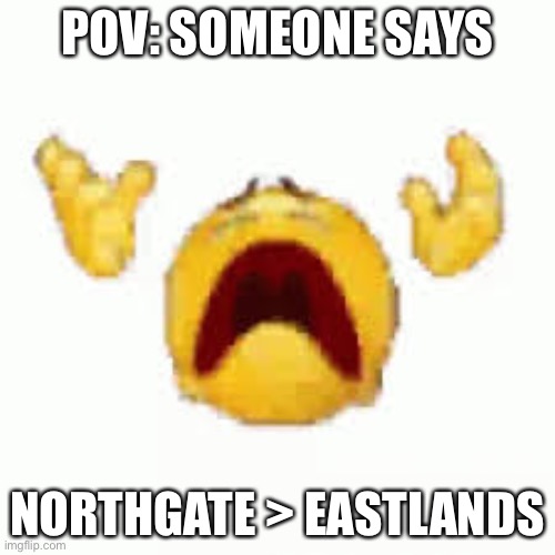 D: | POV: SOMEONE SAYS; NORTHGATE > EASTLANDS | made w/ Imgflip meme maker