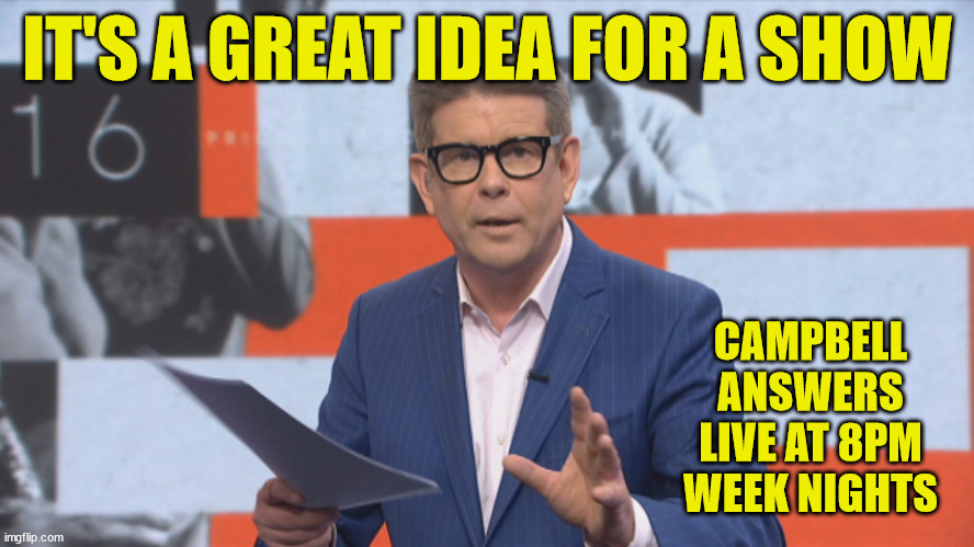 John Campbell | IT'S A GREAT IDEA FOR A SHOW; CAMPBELL ANSWERS LIVE AT 8PM WEEK NIGHTS | image tagged in great idea,new zealand,reality tv,why not,fresh | made w/ Imgflip meme maker