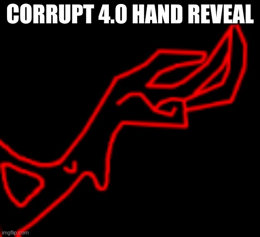 Yes, this would be his 4th design | CORRUPT 4.0 HAND REVEAL | made w/ Imgflip meme maker