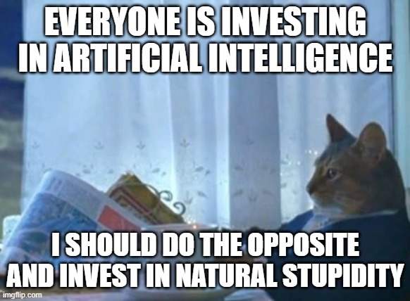 I Should Buy A Boat Cat | EVERYONE IS INVESTING IN ARTIFICIAL INTELLIGENCE; I SHOULD DO THE OPPOSITE AND INVEST IN NATURAL STUPIDITY | image tagged in memes,i should buy a boat cat | made w/ Imgflip meme maker