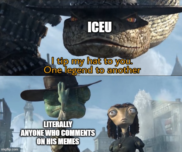 I tip my hat to you, one legend to another | ICEU; LITERALLY ANYONE WHO COMMENTS ON HIS MEMES | image tagged in i tip my hat to you one legend to another,memes,funny,iceu | made w/ Imgflip meme maker